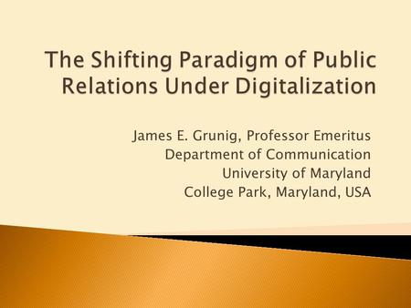 James E. Grunig, Professor Emeritus Department of Communication University of Maryland College Park, Maryland, USA.