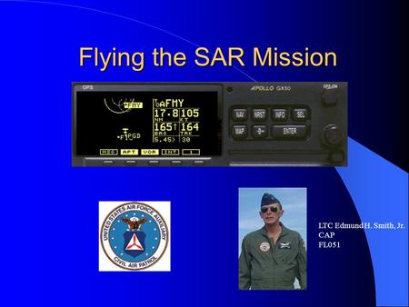Flying the SAR Mission LTC Edmund H. Smith, Jr. CAP FL051.
