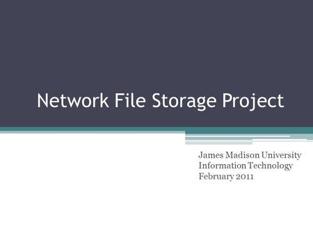 Network File Storage Project James Madison University Information Technology February 2011.