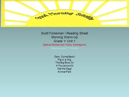 Scott Foresman / Reading Street Morning Warm-Up Grade 1/ Unit 1 Debra McKeivier/ Holly Andrepont Maplewood 1st Grade Sam, Come Back! Pig in a Wig The Big.