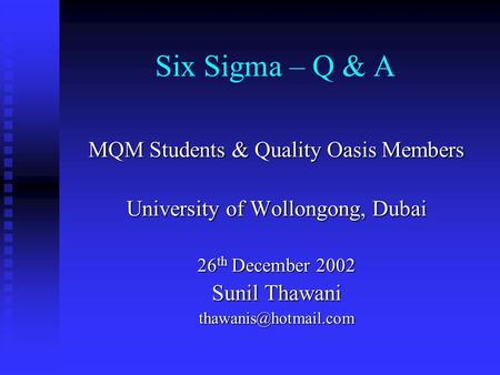 Six Sigma – Q & A MQM Students & Quality Oasis Members University of Wollongong, Dubai 26 th December 2002 Sunil Thawani