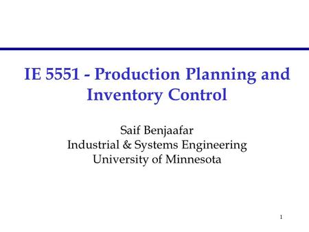 1 IE 5551 - Production Planning and Inventory Control Saif Benjaafar Industrial & Systems Engineering University of Minnesota.