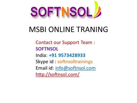 MSBI ONLINE TRANING Contact our Support Team : SOFTNSOL India: +91 9573428933 Skype id : softnsoltrainings  id:
