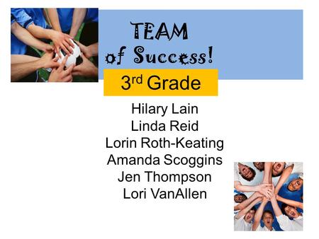TEAM of Success! Hilary Lain Linda Reid Lorin Roth-Keating Amanda Scoggins Jen Thompson Lori VanAllen 3 rd Grade.