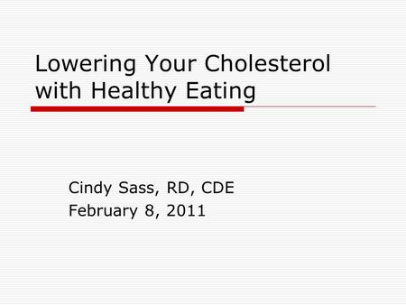Lowering Your Cholesterol with Healthy Eating Cindy Sass, RD, CDE February 8, 2011.