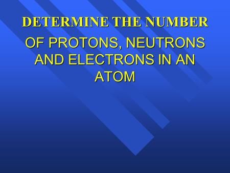 OF PROTONS, NEUTRONS AND ELECTRONS IN AN ATOM