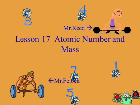 Lesson 17 Atomic Number and Mass  Mr.Feiock Mr.Reed 
