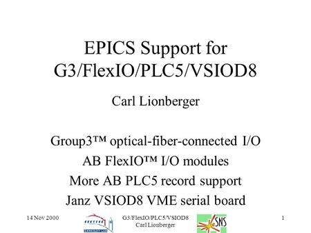 14 Nov 2000G3/FlexIO/PLC5/VSIOD8 Carl Lionberger 1 EPICS Support for G3/FlexIO/PLC5/VSIOD8 Carl Lionberger Group3™ optical-fiber-connected I/O AB FlexIO™