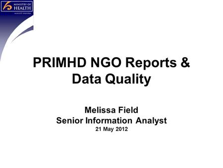 Melissa Field Senior Information Analyst 21 May 2012 PRIMHD NGO Reports & Data Quality.