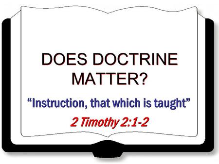 “Instruction, that which is taught” 2 Timothy 2:1-2 “Instruction, that which is taught” 2 Timothy 2:1-2 DOES DOCTRINE MATTER?