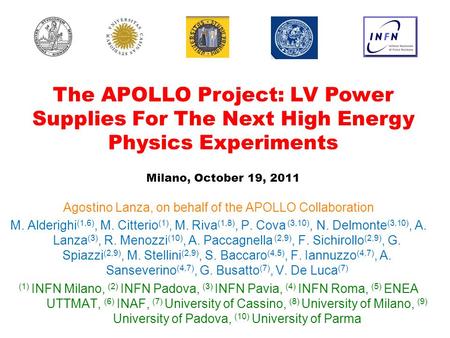 The APOLLO Project: LV Power Supplies For The Next High Energy Physics Experiments Milano, October 19, 2011 Agostino Lanza, on behalf of the APOLLO Collaboration.