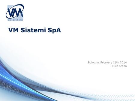 VM Sistemi SpA Bologna, February 11th 2014 Luca Peana.
