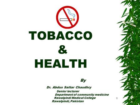TOBACCO & HEALTH By Dr. Abdus Sattar Chaudhry Senior lecturer Department of community medicine Rawalpindi Medical College Rawalpindi, Pakistan 1.