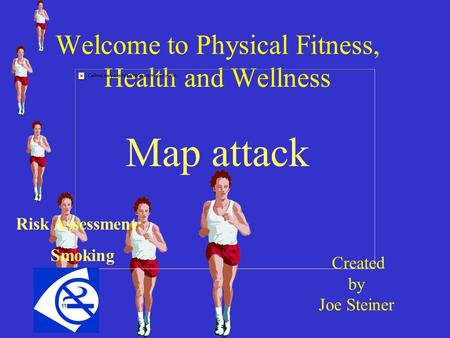 Welcome to Physical Fitness, Health and Wellness Map attack Created by Joe Steiner Risk Assessment: Smoking.