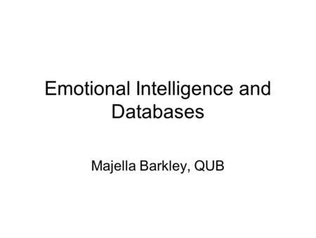 Emotional Intelligence and Databases Majella Barkley, QUB.