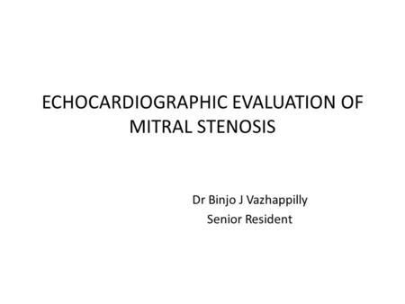 ECHOCARDIOGRAPHIC EVALUATION OF MITRAL STENOSIS Dr Binjo J Vazhappilly Senior Resident.