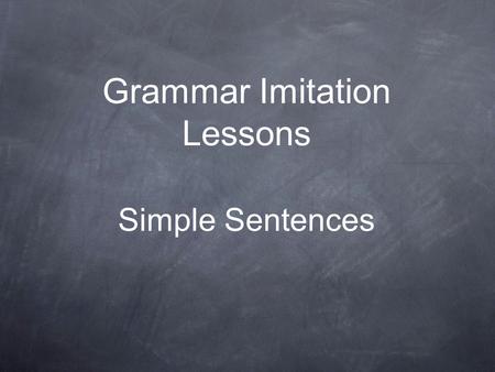 Grammar Imitation Lessons Simple Sentences. Instructions On each slide you will see a rule for the sentences you will be imitating. Copy that rule word.