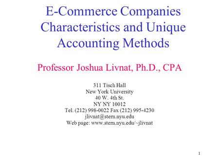 1 E-Commerce Companies Characteristics and Unique Accounting Methods Professor Joshua Livnat, Ph.D., CPA 311 Tisch Hall New York University 40 W. 4th St.