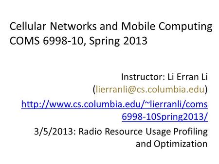 Cellular Networks and Mobile Computing COMS 6998-10, Spring 2013 Instructor: Li Erran Li