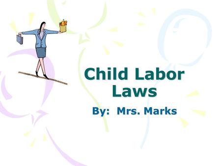 Child Labor Laws By: Mrs. Marks. Child Labor Laws Did you know that employers are only allowed to have high school students work a certain number of hours.