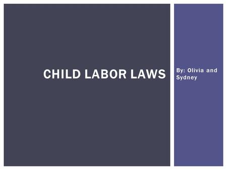 By: Olivia and Sydney CHILD LABOR LAWS.  Child labor laws ensure that our youth have the necessary time to pursue their education and be employed in.