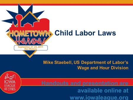 77 1-866-487-9243 Child Labor Laws Mike Staebell, US Department of Labor’s Wage and Hour Division Handouts and presentation are available online at www.iowaleague.org.