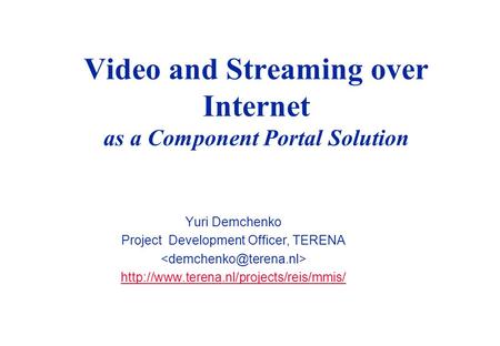 Video and Streaming over Internet as a Component Portal Solution Yuri Demchenko Project Development Officer, TERENA