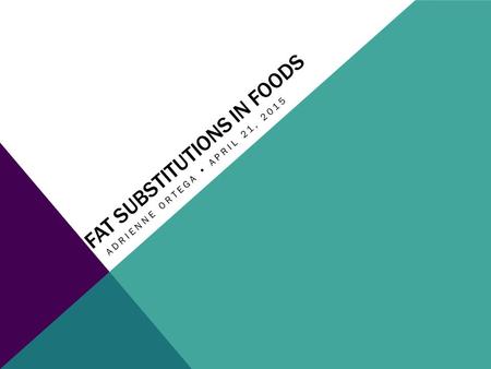 FAT SUBSTITUTIONS IN FOODS ADRIENNE ORTEGA  APRIL 21, 2015.