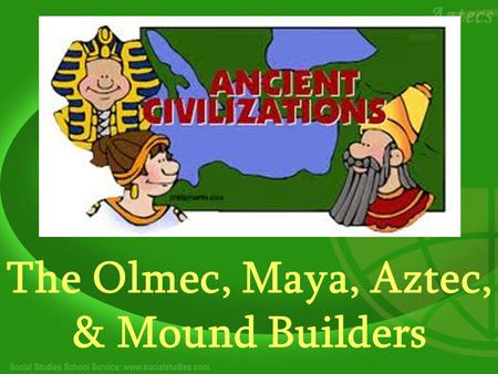 The Olmec, Maya, Aztec, & Mound Builders