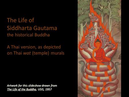 The Life of Siddharta Gautama the historical Buddha A Thai version, as depicted on Thai wat (temple) murals Artwork for this slideshow drawn from The Life.