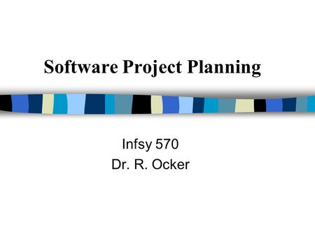 Software Project Planning Infsy 570 Dr. R. Ocker.