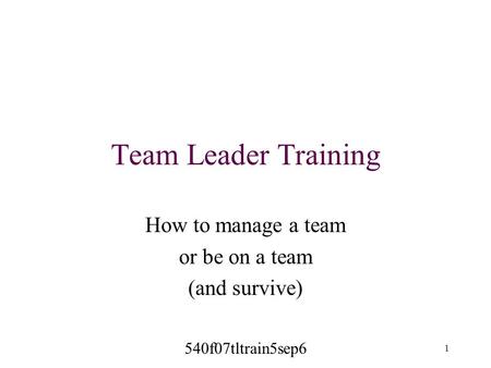 Team Leader Training How to manage a team or be on a team (and survive) 540f07tltrain5sep6 1.