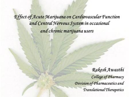 Effect of Acute Marijuana on Cardiovascular Function and Central Nervous System in occasional and chronic marijuana users Rakesh Awasthi College of Pharmacy.