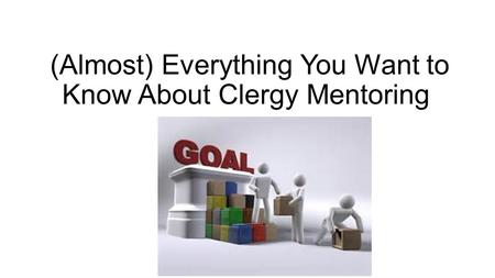 (Almost) Everything You Want to Know About Clergy Mentoring.