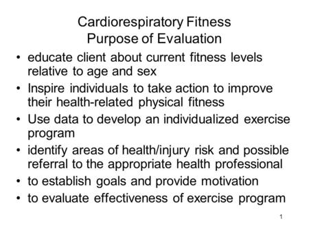 1 Cardiorespiratory Fitness Purpose of Evaluation educate client about current fitness levels relative to age and sex Inspire individuals to take action.