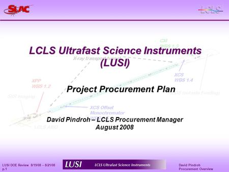 David Pindroh Procurement Overview LUSI DOE Review 8/19/08 – 8/21/08 p.1 LCLS Ultrafast Science Instruments (LUSI) David Pindroh – LCLS Procurement Manager.