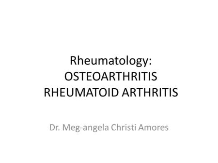 Rheumatology: OSTEOARTHRITIS RHEUMATOID ARTHRITIS Dr. Meg-angela Christi Amores.