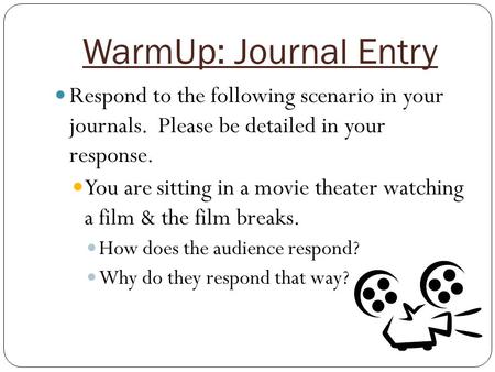 WarmUp: Journal Entry Respond to the following scenario in your journals. Please be detailed in your response. You are sitting in a movie theater watching.