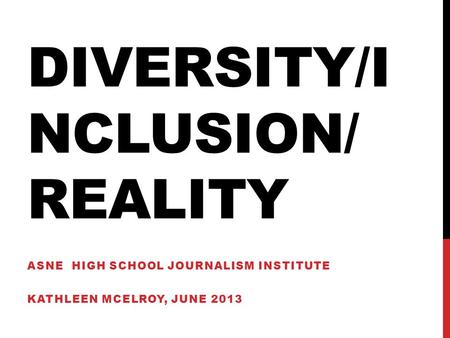 DIVERSITY/I NCLUSION/ REALITY ASNE HIGH SCHOOL JOURNALISM INSTITUTE KATHLEEN MCELROY, JUNE 2013.