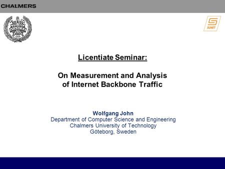Licentiate Seminar: On Measurement and Analysis of Internet Backbone Traffic Wolfgang John Department of Computer Science and Engineering Chalmers University.