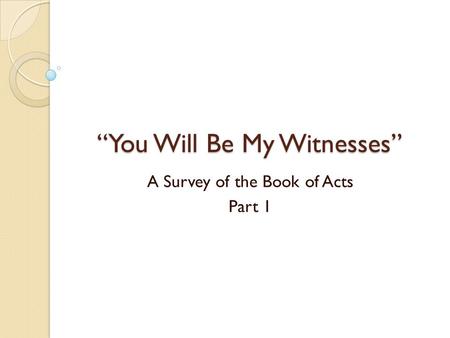 “You Will Be My Witnesses” A Survey of the Book of Acts Part 1.