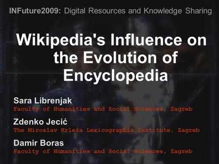 Wikipedia's Influence on the Evolution of Encyclopedia Sara Librenjak Faculty of Humanities and Social Sciences, Zagreb Zdenko Jecić The Miroslav Krleža.