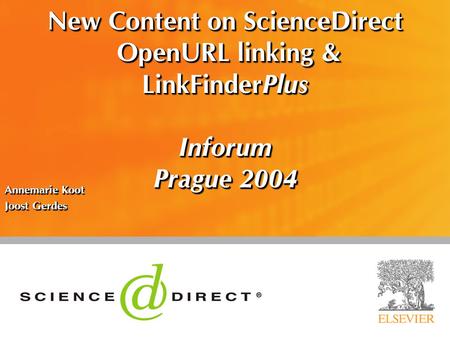 New Content on ScienceDirect OpenURL linking & LinkFinderPlus Inforum Prague 2004 Annemarie Koot Joost Gerdes Annemarie Koot Joost Gerdes.