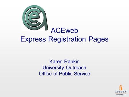 ACEweb Express Registration Pages Karen Rankin University Outreach Office of Public Service.