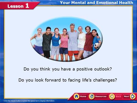 Lesson 1 Your Mental and Emotional Health Do you think you have a positive outlook? Do you look forward to facing life’s challenges?