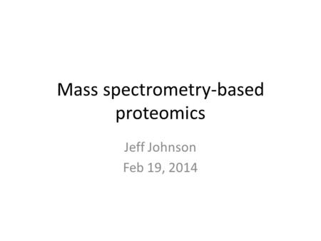 Mass spectrometry-based proteomics Jeff Johnson Feb 19, 2014.