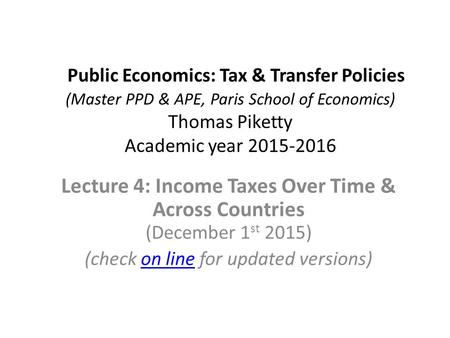 Public Economics: Tax & Transfer Policies (Master PPD & APE, Paris School of Economics) Thomas Piketty Academic year 2015-2016 Lecture 4: Income Taxes.