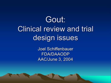 Gout : Clinical review and trial design issues Joel Schiffenbauer FDA/DAAODP AAC/June 3, 2004.
