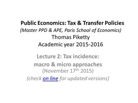 Public Economics: Tax & Transfer Policies (Master PPD & APE, Paris School of Economics) Thomas Piketty Academic year 2015-2016 Lecture 2: Tax incidence: