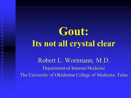 Gout: Its not all crystal clear Robert L. Wortmann, M.D. Department of Internal Medicine The University of Oklahoma College of Medicine, Tulsa.